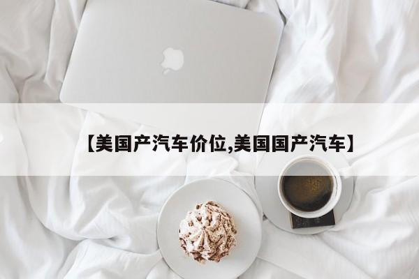 【美国产汽车价位,美国国产汽车】