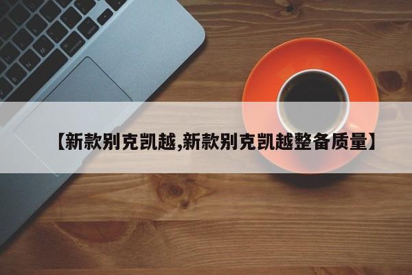 【新款别克凯越,新款别克凯越整备质量】
