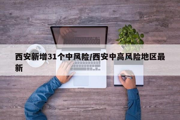 西安新增31个中风险/西安中高风险地区最新
