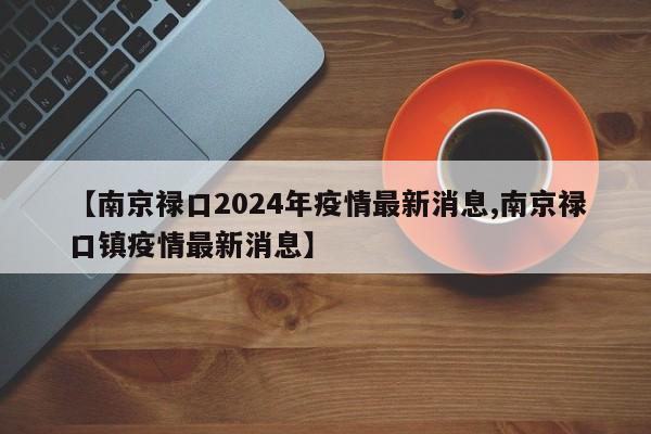 【南京禄口2024年疫情最新消息,南京禄口镇疫情最新消息】