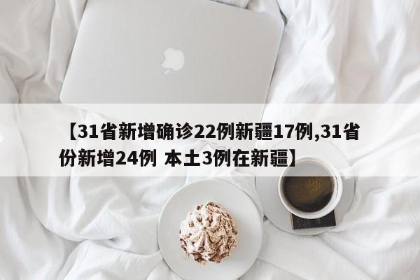 【31省新增确诊22例新疆17例,31省份新增24例 本土3例在新疆】