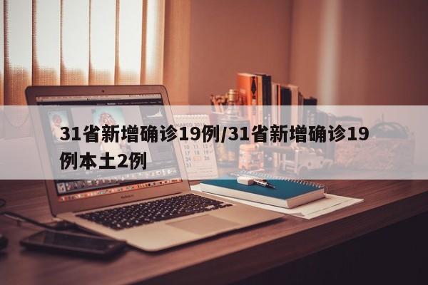 31省新增确诊19例/31省新增确诊19例本土2例