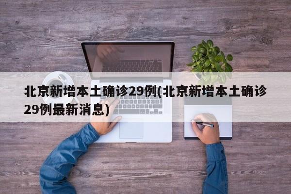 北京新增本土确诊29例(北京新增本土确诊29例最新消息)