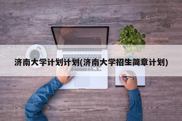 济南大学计划计划(济南大学招生简章计划)