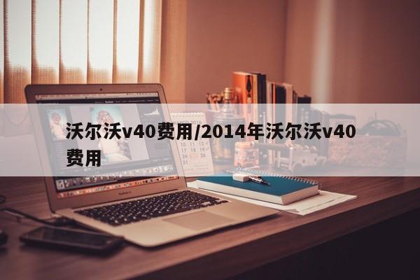 沃尔沃v40费用/2014年沃尔沃v40费用