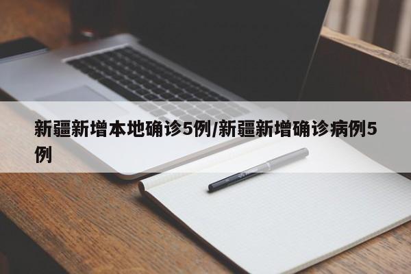 新疆新增本地确诊5例/新疆新增确诊病例5例