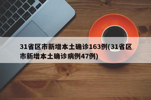 31省区市新增本土确诊163例(31省区市新增本土确诊病例47例)