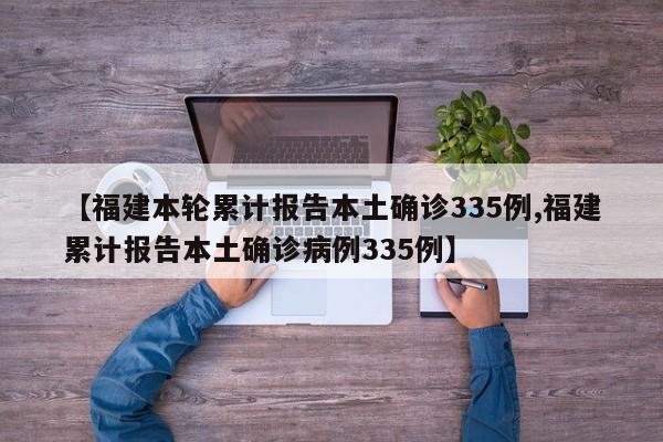 【福建本轮累计报告本土确诊335例,福建累计报告本土确诊病例335例】