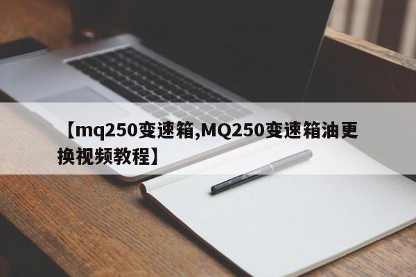 【mq250变速箱,MQ250变速箱油更换视频教程】