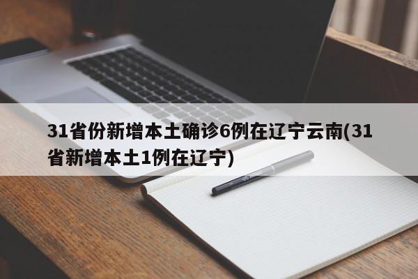31省份新增本土确诊6例在辽宁云南(31省新增本土1例在辽宁)