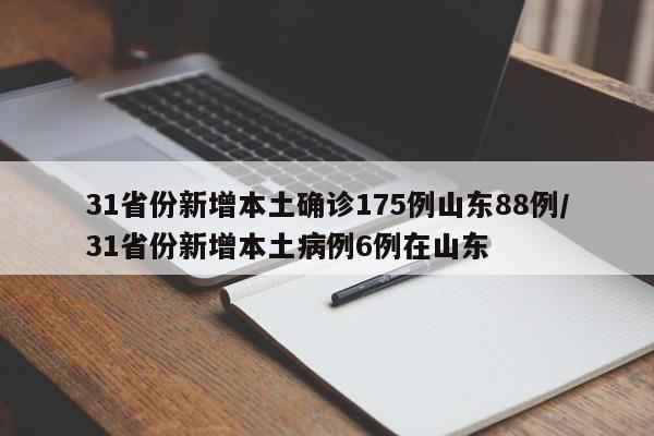 31省份新增本土确诊175例山东88例/31省份新增本土病例6例在山东