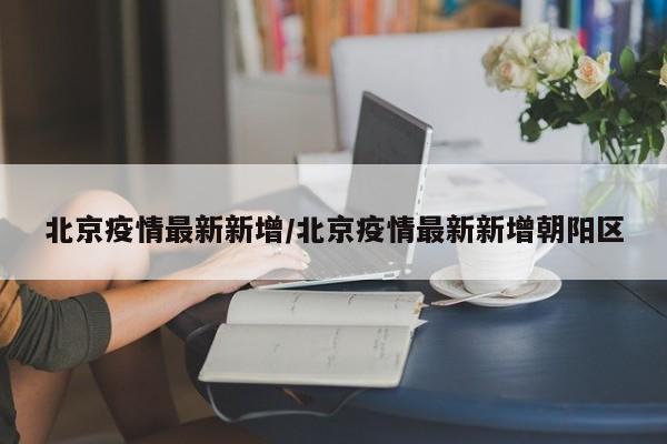 北京疫情最新新增/北京疫情最新新增朝阳区