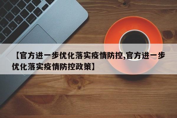 【官方进一步优化落实疫情防控,官方进一步优化落实疫情防控政策】