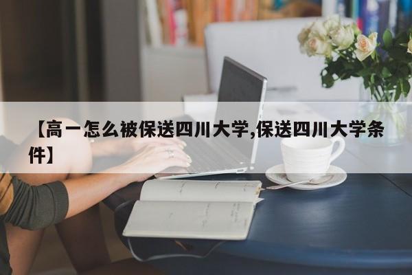 【高一怎么被保送四川大学,保送四川大学条件】