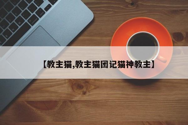 【教主猫,教主猫团记猫神教主】