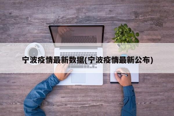 宁波疫情最新数据(宁波疫情最新公布)