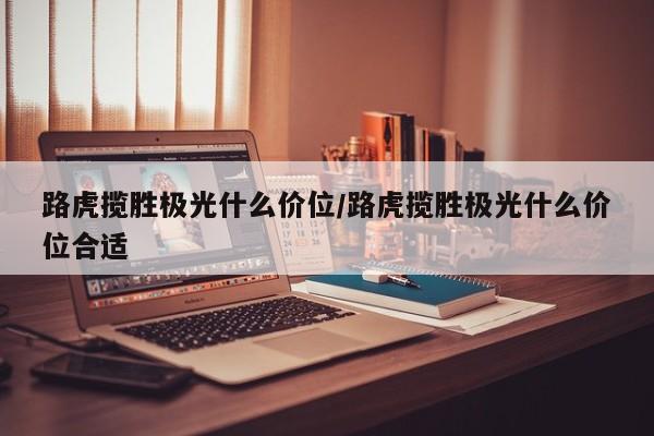 路虎揽胜极光什么价位/路虎揽胜极光什么价位合适