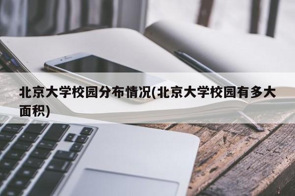 北京大学校园分布情况(北京大学校园有多大面积)