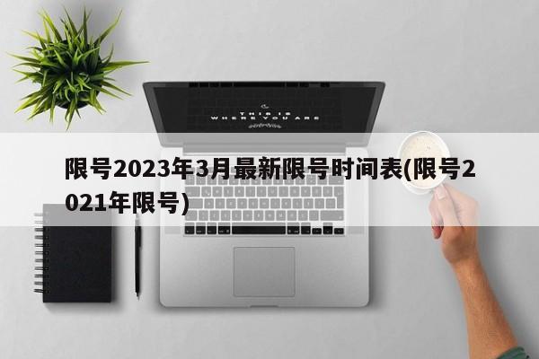 限号2023年3月最新限号时间表(限号2021年限号)