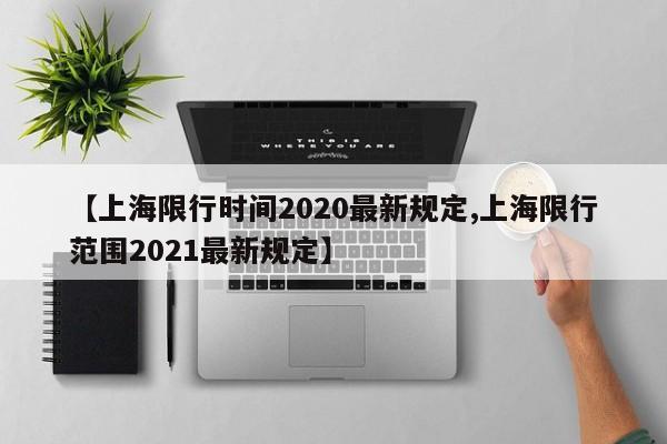 【上海限行时间2020最新规定,上海限行范围2021最新规定】