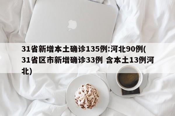 31省新增本土确诊135例:河北90例(31省区市新增确诊33例 含本土13例河北)