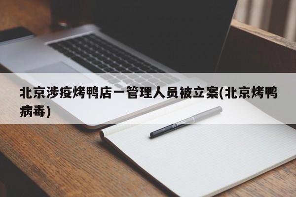 北京涉疫烤鸭店一管理人员被立案(北京烤鸭病毒)