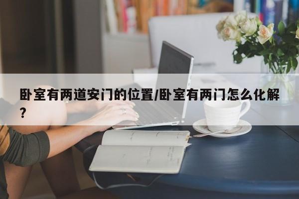 卧室有两道安门的位置/卧室有两门怎么化解?
