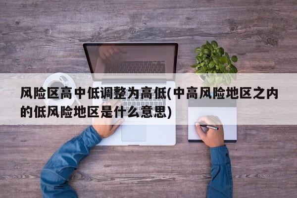 风险区高中低调整为高低(中高风险地区之内的低风险地区是什么意思)