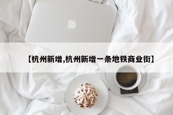 【杭州新增,杭州新增一条地铁商业街】