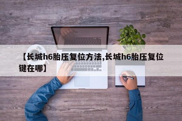 【长城h6胎压复位方法,长城h6胎压复位键在哪】
