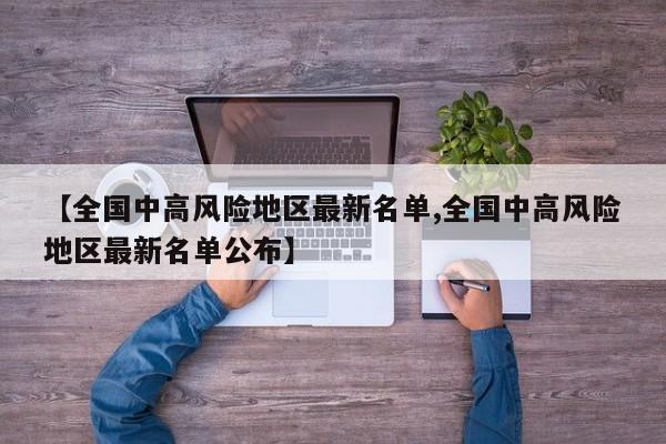 【全国中高风险地区最新名单,全国中高风险地区最新名单公布】