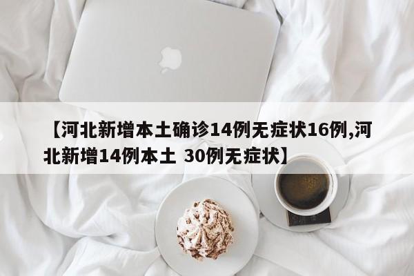 【河北新增本土确诊14例无症状16例,河北新增14例本土 30例无症状】