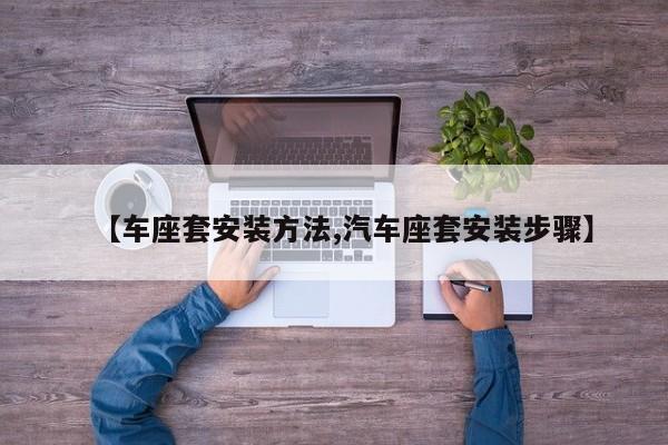 【车座套安装方法,汽车座套安装步骤】