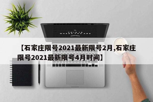 【石家庄限号2021最新限号2月,石家庄限号2021最新限号4月时间】