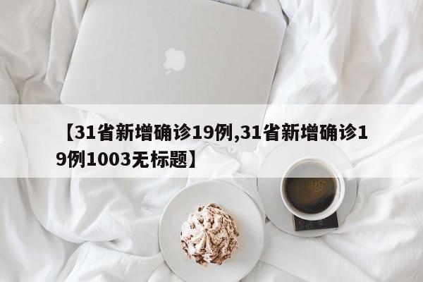 【31省新增确诊19例,31省新增确诊19例1003无标题】