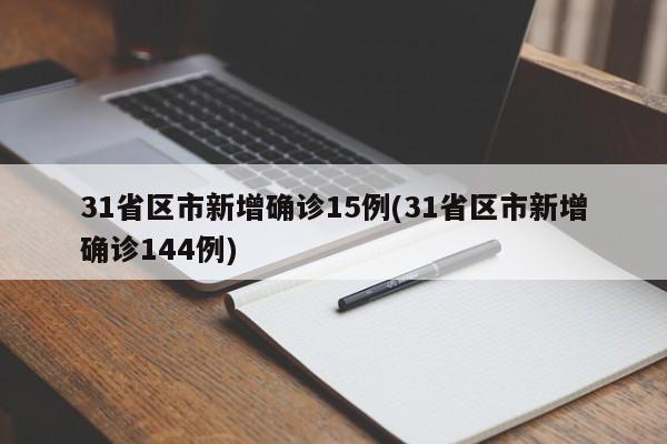 31省区市新增确诊15例(31省区市新增确诊144例)