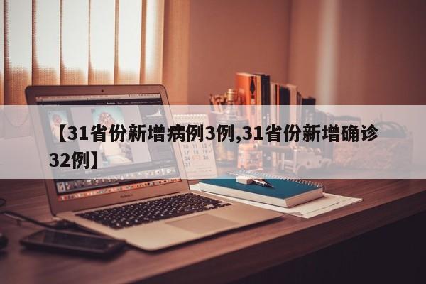 【31省份新增病例3例,31省份新增确诊32例】