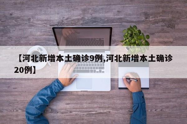【河北新增本土确诊9例,河北新增本土确诊20例】