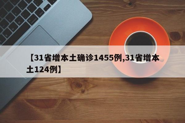【31省增本土确诊1455例,31省增本土124例】