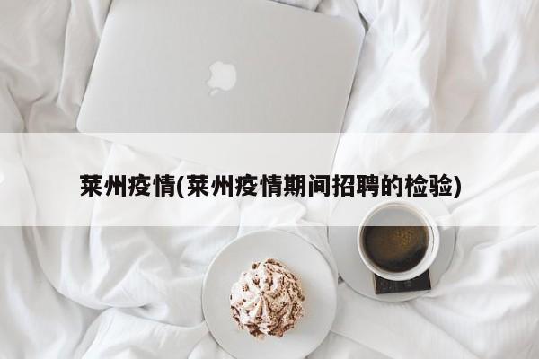 莱州疫情(莱州疫情期间招聘的检验)