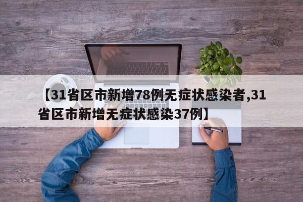 【31省区市新增78例无症状感染者,31省区市新增无症状感染37例】