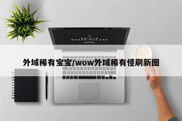 外域稀有宝宝/wow外域稀有怪刷新图