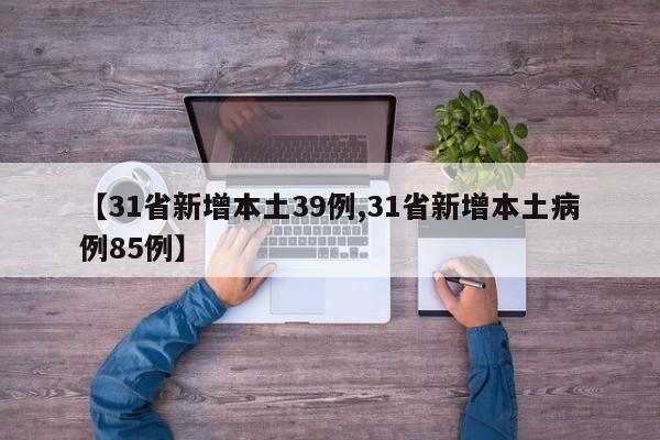 【31省新增本土39例,31省新增本土病例85例】