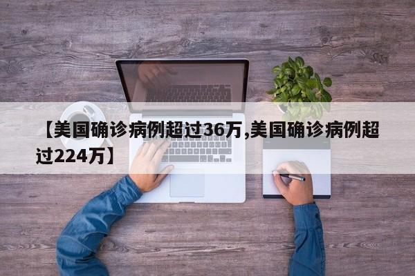 【美国确诊病例超过36万,美国确诊病例超过224万】