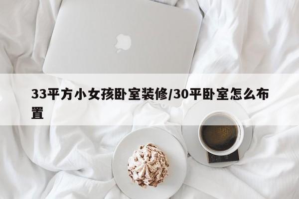 33平方小女孩卧室装修/30平卧室怎么布置