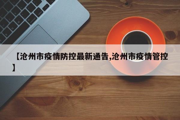 【沧州市疫情防控最新通告,沧州市疫情管控】