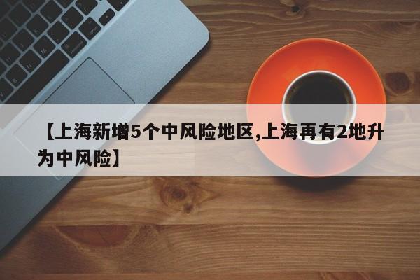 【上海新增5个中风险地区,上海再有2地升为中风险】