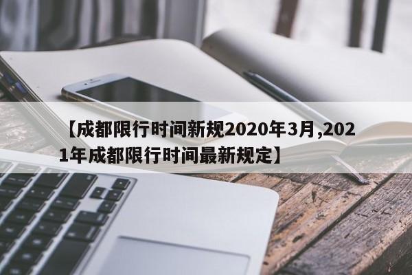 【成都限行时间新规2020年3月,2021年成都限行时间最新规定】