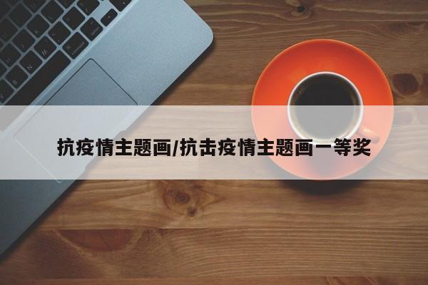 抗疫情主题画/抗击疫情主题画一等奖