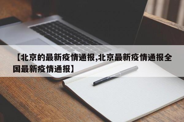 【北京的最新疫情通报,北京最新疫情通报全国最新疫情通报】